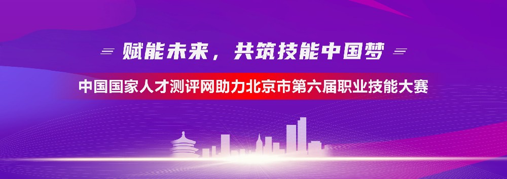 中國國家人才測評網助力北京市第六屆職業技能大賽，展技能之光